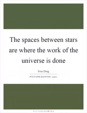 The spaces between stars are where the work of the universe is done Picture Quote #1