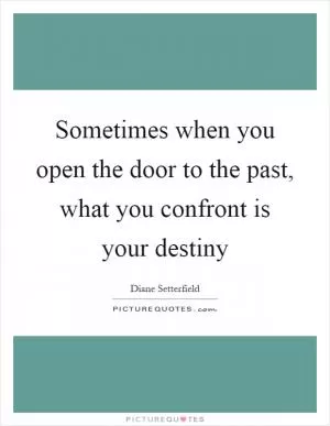 Sometimes when you open the door to the past, what you confront is your destiny Picture Quote #1