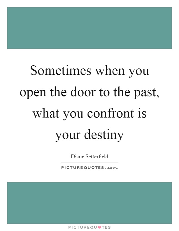 Sometimes when you open the door to the past, what you confront is your destiny Picture Quote #1