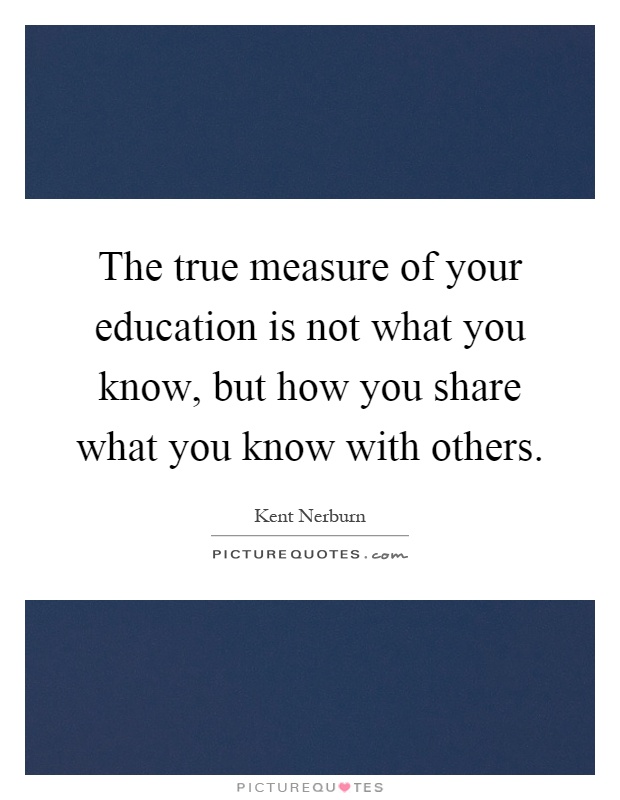 The true measure of your education is not what you know, but how you share what you know with others Picture Quote #1