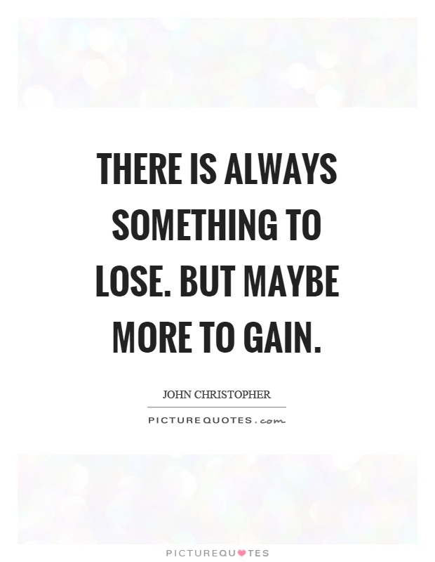 There is always something to lose. But maybe more to gain Picture Quote #1