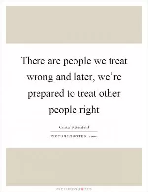 There are people we treat wrong and later, we’re prepared to treat other people right Picture Quote #1