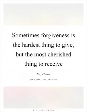 Sometimes forgiveness is the hardest thing to give, but the most cherished thing to receive Picture Quote #1