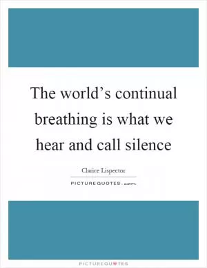 The world’s continual breathing is what we hear and call silence Picture Quote #1