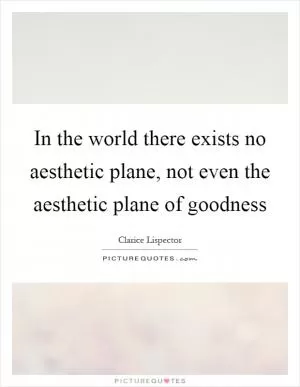 In the world there exists no aesthetic plane, not even the aesthetic plane of goodness Picture Quote #1