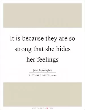 It is because they are so strong that she hides her feelings Picture Quote #1
