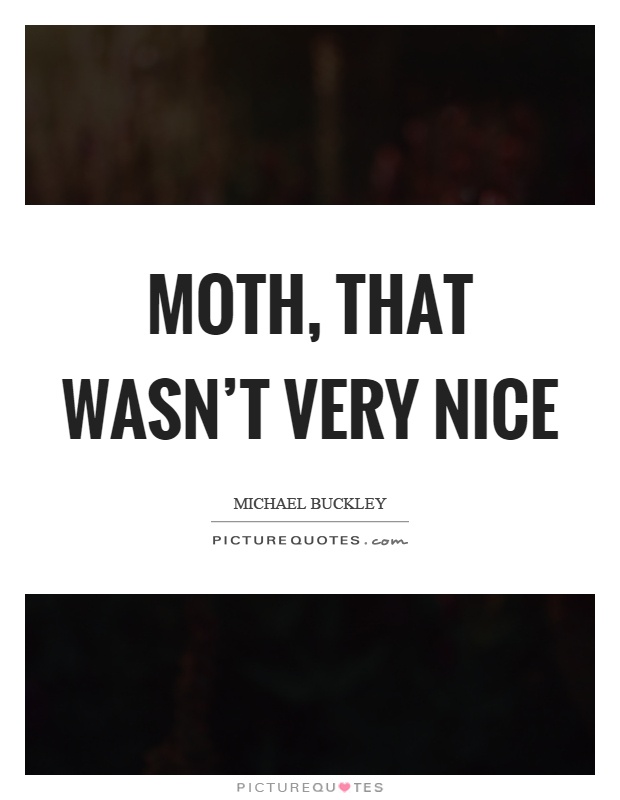 Moth, that wasn't very nice Picture Quote #1