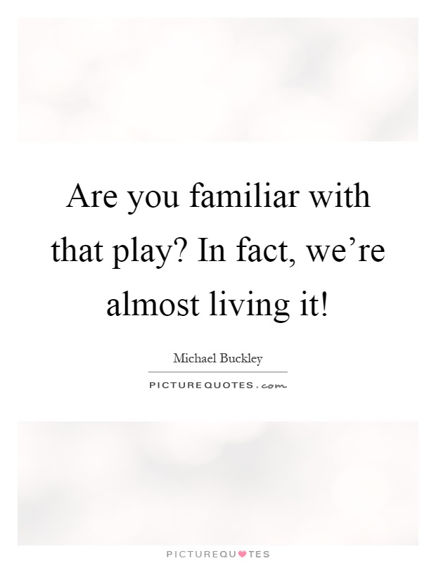 Are you familiar with that play? In fact, we're almost living it! Picture Quote #1