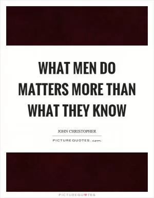 What men do matters more than what they know Picture Quote #1