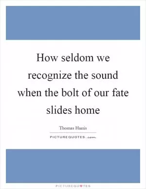 How seldom we recognize the sound when the bolt of our fate slides home Picture Quote #1
