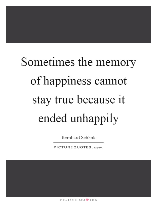 Sometimes the memory of happiness cannot stay true because it ended unhappily Picture Quote #1