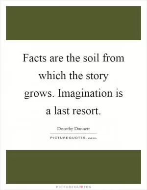 Facts are the soil from which the story grows. Imagination is a last resort Picture Quote #1