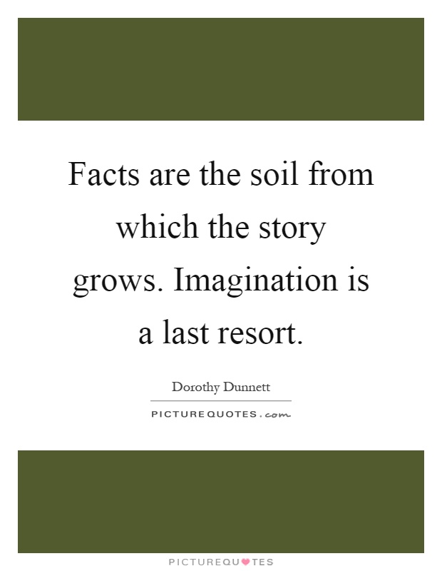 Facts are the soil from which the story grows. Imagination is a last resort Picture Quote #1