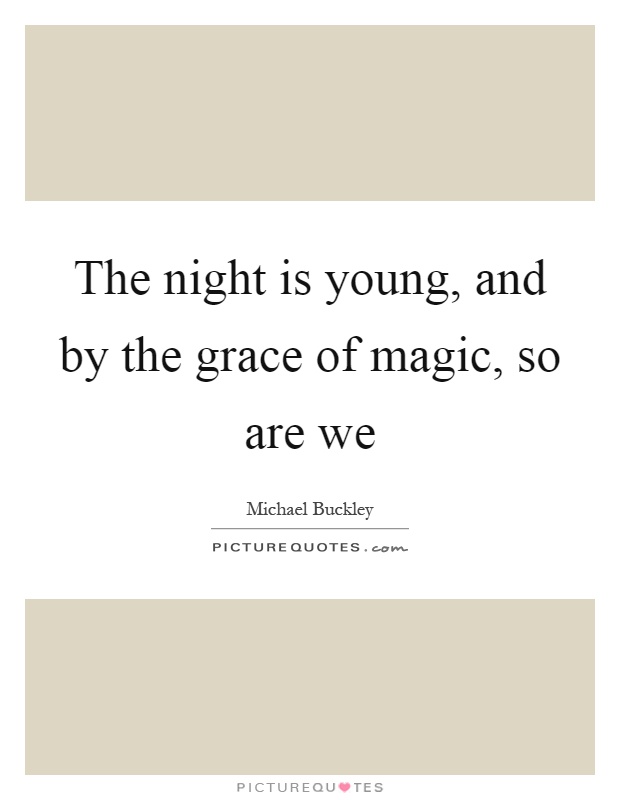 The night is young, and by the grace of magic, so are we Picture Quote #1
