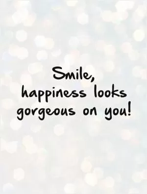Smile,  happiness looks gorgeous on you! Picture Quote #1