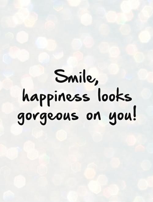 Smile,  happiness looks gorgeous on you! Picture Quote #1