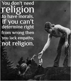 You don't need religion to have morals. If you can't determine right from wrong then you lack empathy, not religion Picture Quote #1
