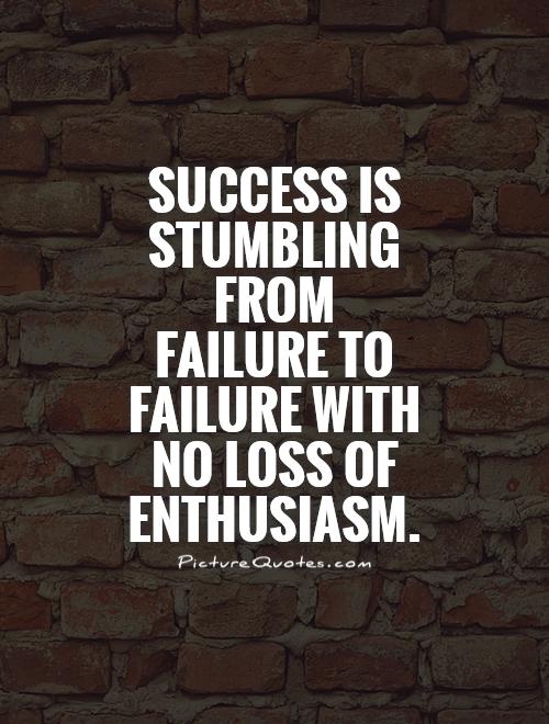 Success is stumbling from failure to failure with no loss of enthusiasm. Picture Quote #1