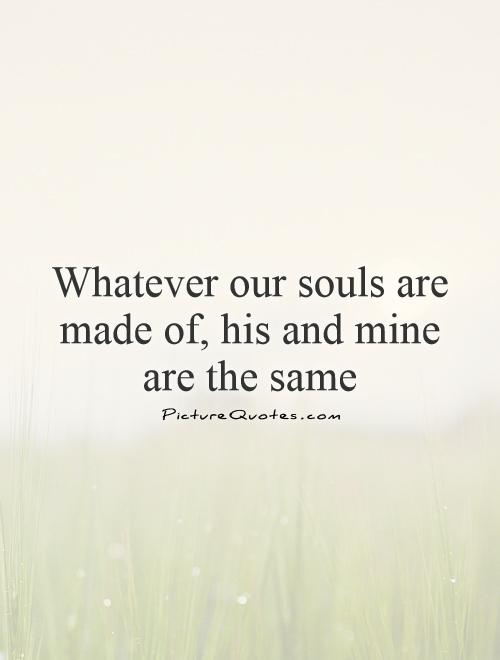 Whatever our souls are made of, his and mine are the same Picture Quote #1