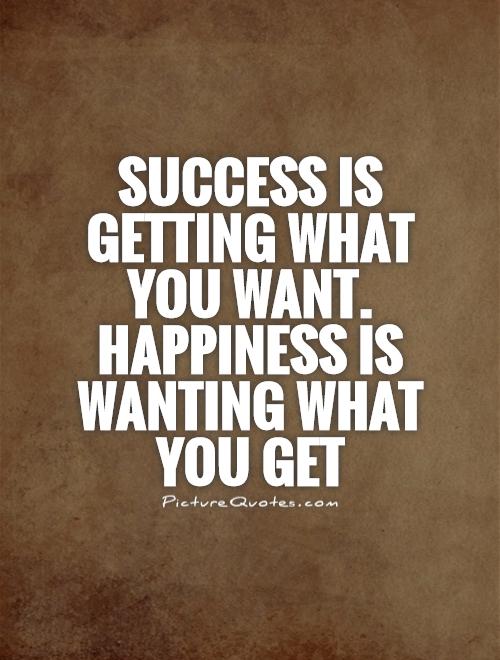 Success is getting what you want. Happiness is wanting what you get Picture Quote #1