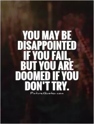 You may be disappointed if you fail,  but you are doomed if you don’t try Picture Quote #1