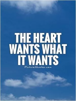 The heart wants what it wants Picture Quote #1