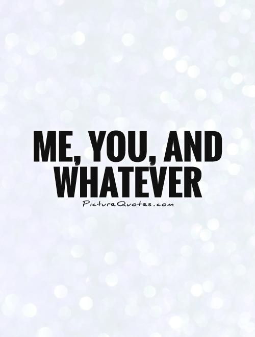 Me, you, and whatever Picture Quote #1