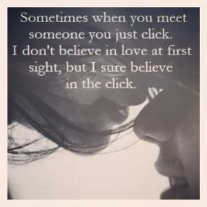 Sometimes when you meet someone you just click. I don't believe in love at first sight, but I sure believe in the click Picture Quote #1