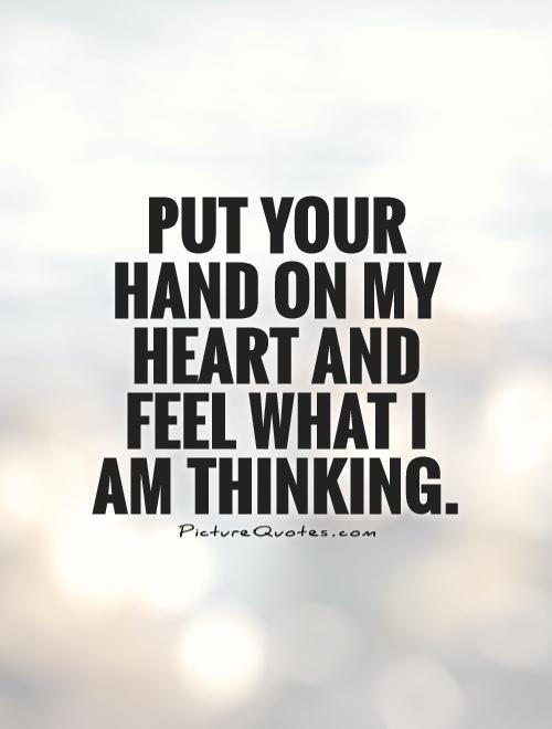 Put your hand on my heart and feel what I am thinking Picture Quote #1