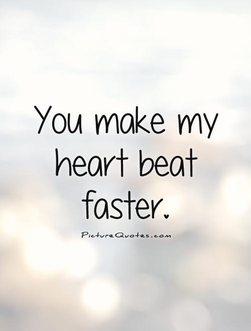 You make my heart beat faster Picture Quote #1