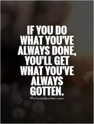 If you do what you've always done, you'll get what you've always gotten Picture Quote #1