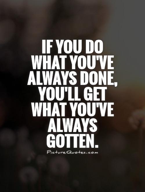 If you do what you've always done, you'll get what you've always gotten Picture Quote #1