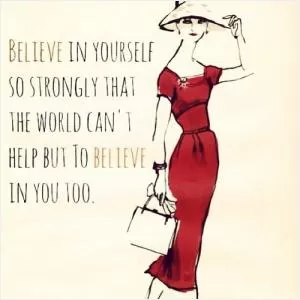 Believe in yourself so strongly that the world can't help but believe in you too Picture Quote #1