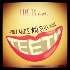 Life is short, smile while you still have teeth Picture Quote #1
