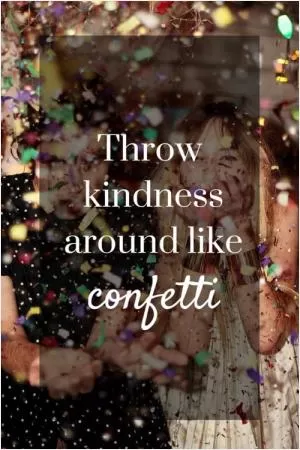 Throw kindness around like confetti Picture Quote #1