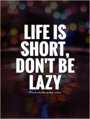 Life is short, don't be lazy  Picture Quote #1
