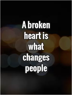 A broken heart is what changes people Picture Quote #1