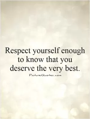 Respect yourself enough to know that you deserve the very best Picture Quote #1