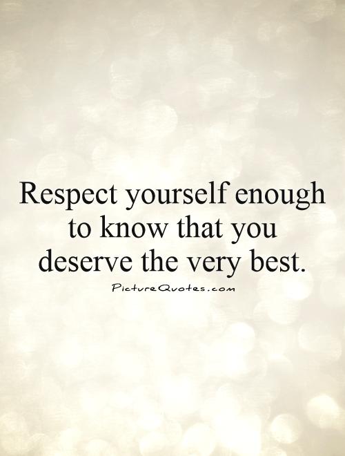 Respect yourself enough to know that you deserve the very best Picture Quote #1