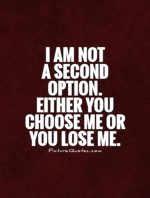 I am not  a second option.  Either you choose me or you lose me Picture Quote #1