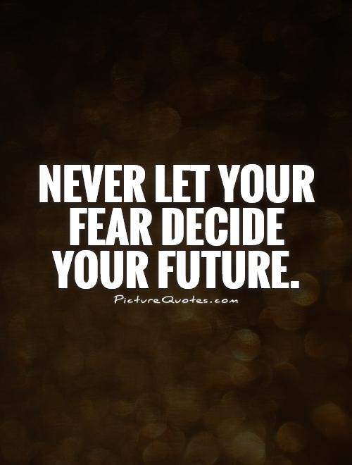 Never let your fear decide your future Picture Quote #1