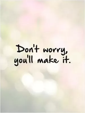 Don't worry, you'll make it Picture Quote #1