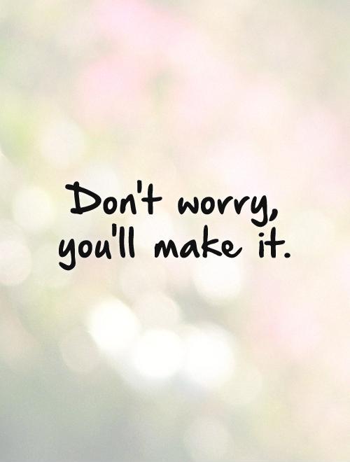 Don't worry, you'll make it Picture Quote #1