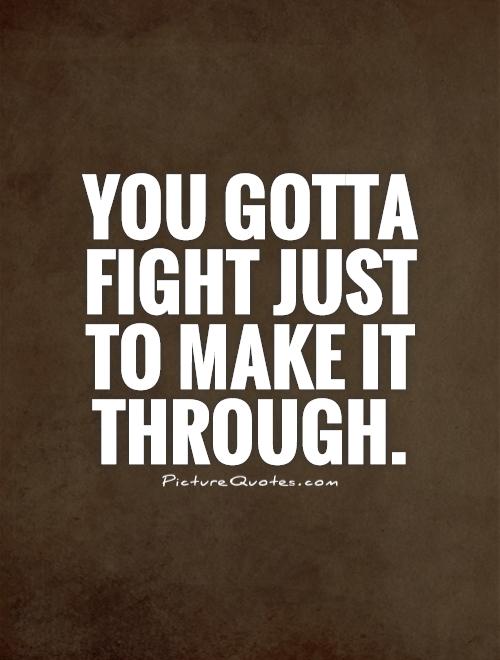 You gotta fight just to make it through Picture Quote #1