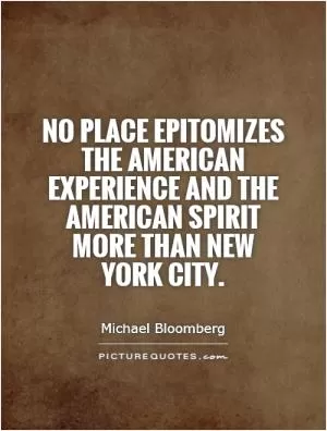 No place epitomizes the American experience and the American spirit more than New York City Picture Quote #1