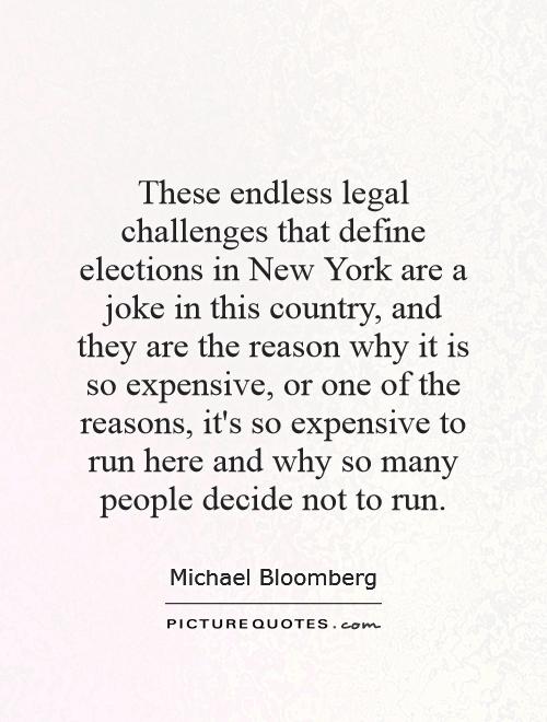 These endless legal challenges that define elections in New York are a joke in this country, and they are the reason why it is so expensive, or one of the reasons, it's so expensive to run here and why so many people decide not to run Picture Quote #1