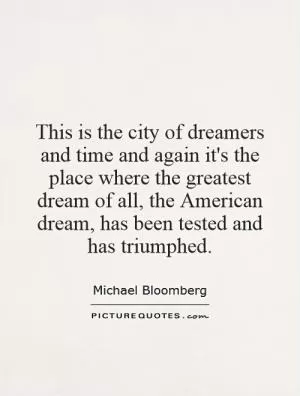 This is the city of dreamers and time and again it's the place where the greatest dream of all, the American dream, has been tested and has triumphed Picture Quote #1