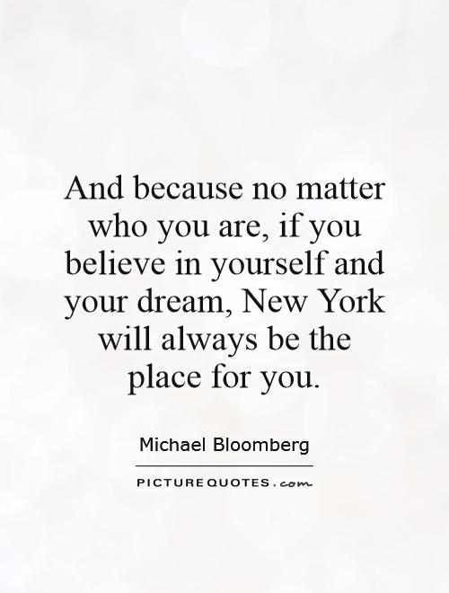And because no matter who you are, if you believe in yourself and your dream, New York will always be the place for you Picture Quote #1