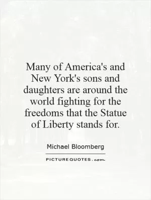 Many of America's and New York's sons and daughters are around the world fighting for the freedoms that the Statue of Liberty stands for Picture Quote #1