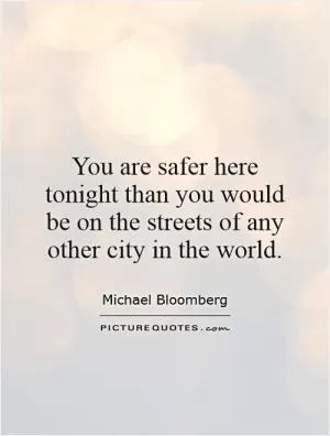 You are safer here tonight than you would be on the streets of any other city in the world Picture Quote #1